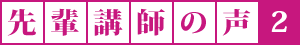 先輩講師の声2