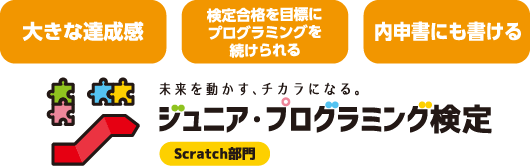 大きな達成感 検定合格を目標にプログラミングを続けられる 内申書にも書ける　未来を動かす力になる ジュニア・プログラミング検定Scratch部門