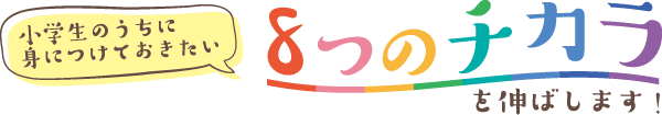 小学生のうちに身につけておきたい 8つのチカラを伸ばします!