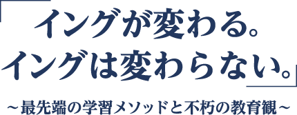 「イングが変わる。イングは変わらない。」〜最先端の学習メソッドと不朽の教育観〜