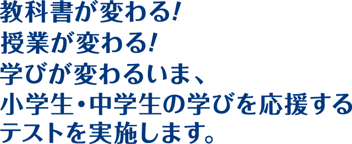 教科書が変わる！授業が変わる！学びが変わるいま、小学生・中学生の学びを応援するテストを実施します。